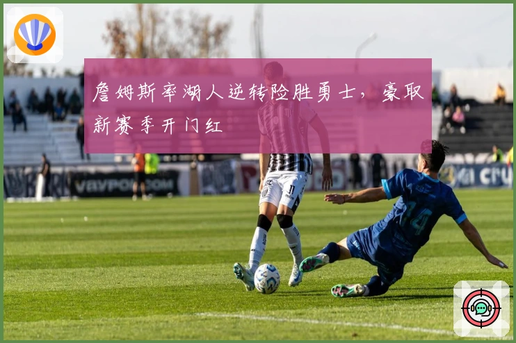 詹姆斯率湖人逆转险胜勇士，豪取新赛季开门红