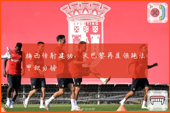 梅西传射建功，大巴黎再度领跑法甲积分榜