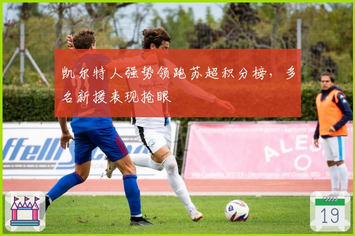 凯尔特人强势领跑苏超积分榜，多名新援表现抢眼