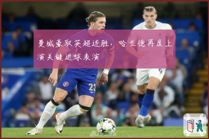 曼城豪取英超连胜，哈兰德再度上演关键进球表演