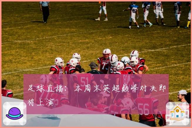足球直播：本周末英超巅峰对决即将上演