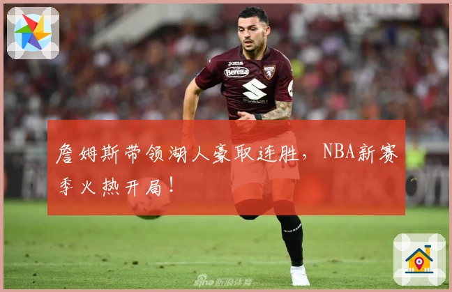 詹姆斯带领湖人豪取连胜，NBA新赛季火热开局！