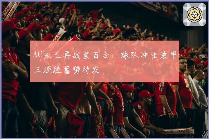 AC米兰再战紫百合,球队冲击意甲三连胜蓄势待发