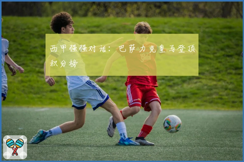 西甲强强对话：巴萨力克皇马登顶积分榜